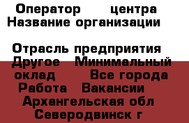 Оператор Call-центра › Название организации ­ Killfish discount bar › Отрасль предприятия ­ Другое › Минимальный оклад ­ 1 - Все города Работа » Вакансии   . Архангельская обл.,Северодвинск г.